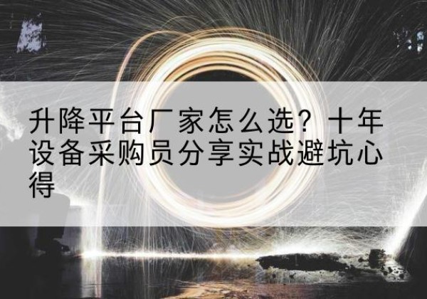 元阳升降平台厂家-怎么选？十年设备采购员分享实战避坑心得