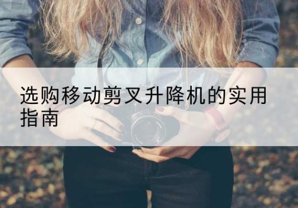 元阳移动剪叉升降机怎么选-选购移动剪叉升降机的实用指南